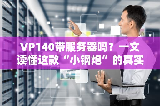 VP140带服务器吗？一文读懂这款“小钢炮”的真实实力！
