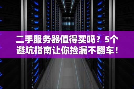 二手服务器值得买吗？5个避坑指南让你捡漏不翻车！