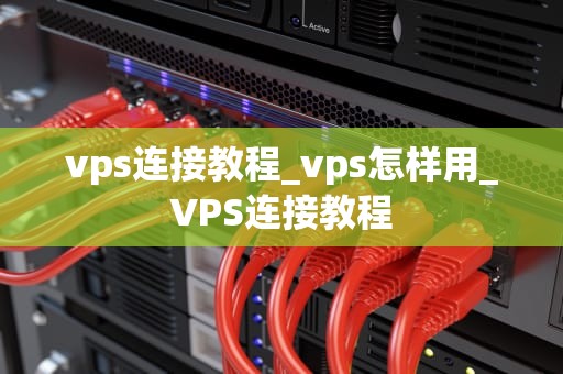 vps连接教程_vps怎样用_VPS连接教程