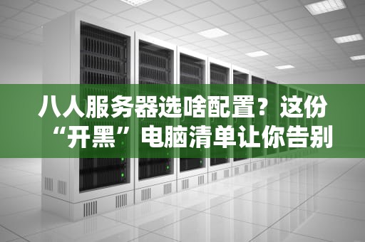 八人服务器选啥配置？这份“开黑”电脑清单让你告别卡顿！