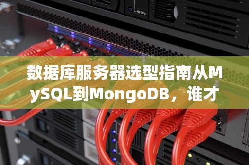 数据库服务器选型指南从MySQL到MongoDB，谁才是你的“真命天子”？