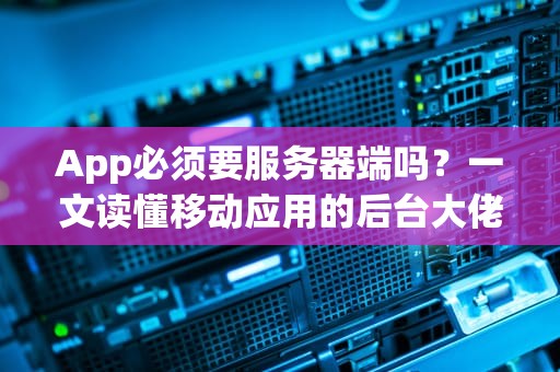 App必须要服务器端吗？一文读懂移动应用的后台大佬！