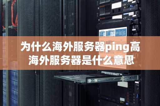 为什么海外服务器ping高 海外服务器是什么意思