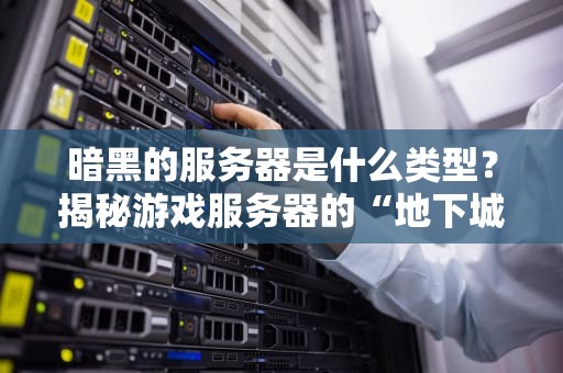 暗黑的服务器是什么类型？揭秘游戏服务器的“地下城”架构