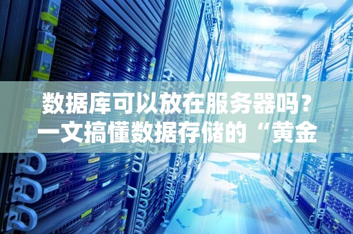 数据库可以放在服务器吗？一文搞懂数据存储的“黄金搭档”
