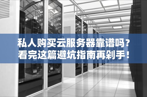 私人购买云服务器靠谱吗？看完这篇避坑指南再剁手！