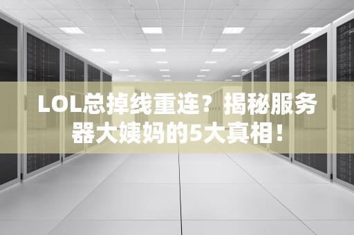LOL总掉线重连？揭秘服务器大姨妈的5大真相！