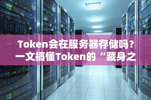 Token会在服务器存储吗？一文搞懂Token的“藏身之处”