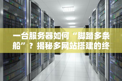一台服务器如何“脚踏多条船”？揭秘多网站搭建的终极奥义！