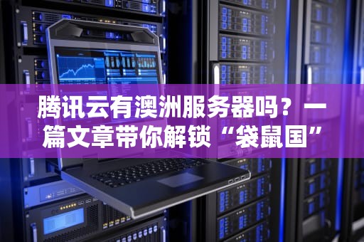 腾讯云有澳洲服务器吗？一篇文章带你解锁“袋鼠国”云服务攻略！