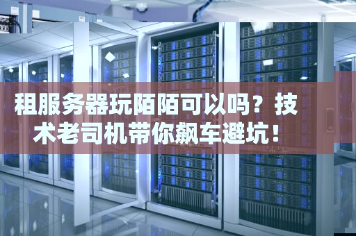 租服务器玩陌陌可以吗？技术老司机带你飙车避坑！