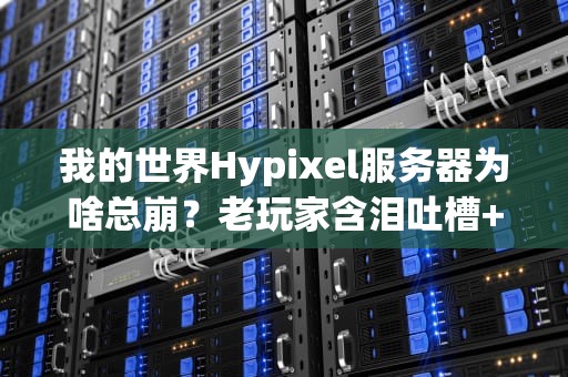 我的世界Hypixel服务器为啥总崩？老玩家含泪吐槽+技术大揭秘！
