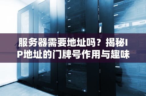 服务器需要地址吗？揭秘IP地址的门牌号作用与趣味冷知识