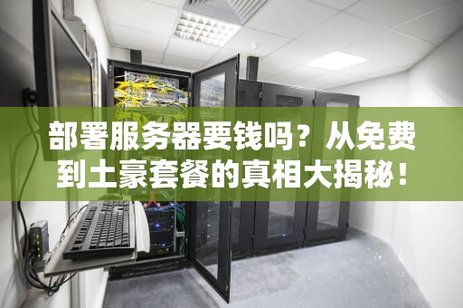 部署服务器要钱吗？从免费到土豪套餐的真相大揭秘！
