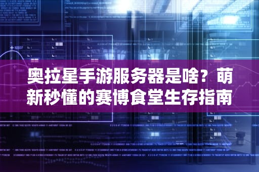 奥拉星手游服务器是啥？萌新秒懂的赛博食堂生存指南！