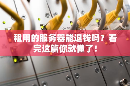 租用的服务器能退钱吗？看完这篇你就懂了！