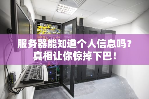 服务器能知道个人信息吗？真相让你惊掉下巴！