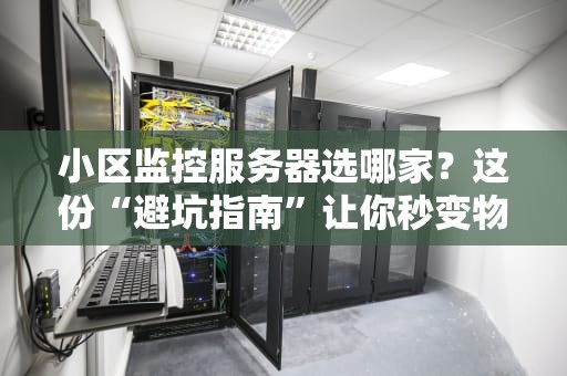 小区监控服务器选哪家？这份“避坑指南”让你秒变物业大神！