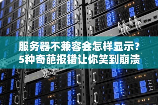 服务器不兼容会怎样显示？5种奇葩报错让你笑到崩溃！