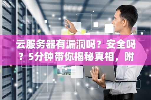 云服务器有漏洞吗？安全吗？5分钟带你揭秘真相，附避坑指南！
