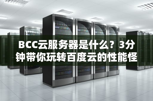 BCC云服务器是什么？3分钟带你玩转百度云的性能怪兽！