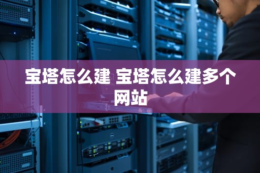 宝塔怎么建 宝塔怎么建多个网站