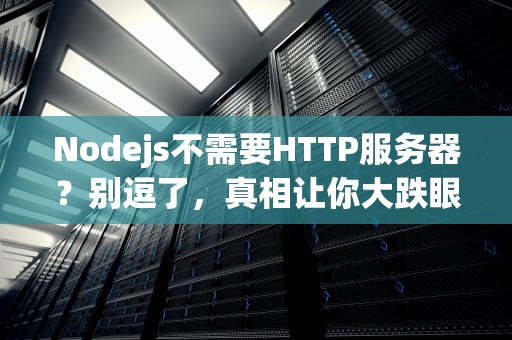 Nodejs不需要HTTP服务器？别逗了，真相让你大跌眼镜！