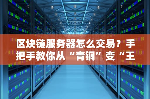 区块链服务器怎么交易？手把手教你从“青铜”变“王者”！
