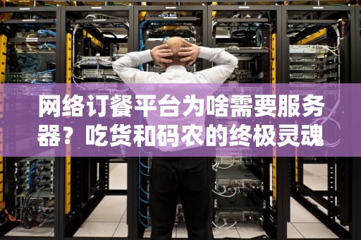 网络订餐平台为啥需要服务器？吃货和码农的终极灵魂拷问！