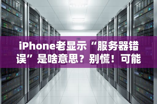 iPhone老显示“服务器错误”是啥意思？别慌！可能是你的手机在“闹脾气”