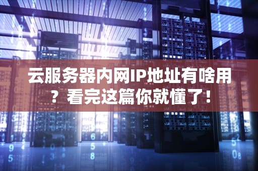 云服务器内网IP地址有啥用？看完这篇你就懂了！