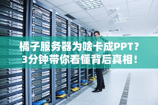 橘子服务器为啥卡成PPT？3分钟带你看懂背后真相！