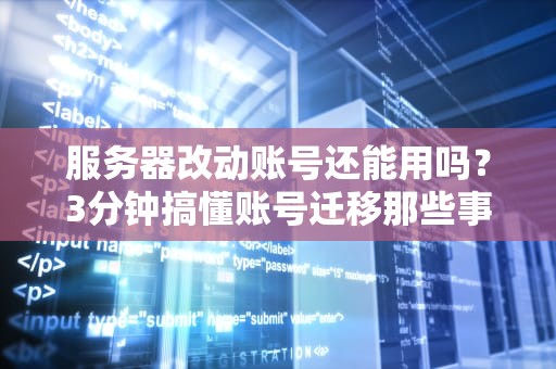 服务器改动账号还能用吗？3分钟搞懂账号迁移那些事儿！