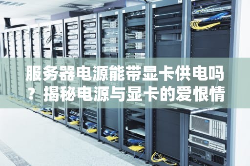 服务器电源能带显卡供电吗？揭秘电源与显卡的爱恨情仇
