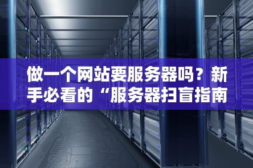 做一个网站要服务器吗？新手必看的“服务器扫盲指南”