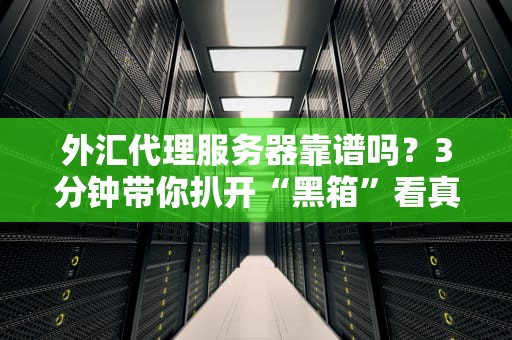 外汇代理服务器靠谱吗？3分钟带你扒开“黑箱”看真相！