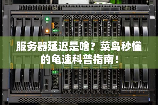 服务器延迟是啥？菜鸟秒懂的龟速科普指南！