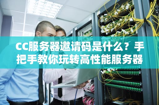 CC服务器邀请码是什么？手把手教你玩转高性能服务器！