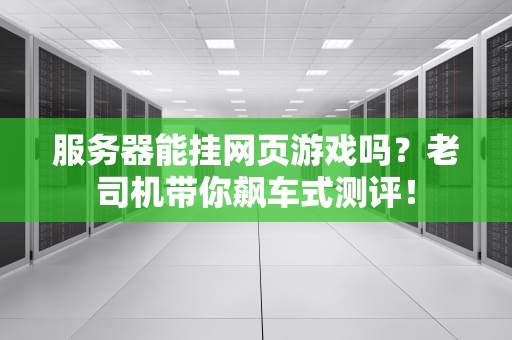服务器能挂网页游戏吗？老司机带你飙车式测评！