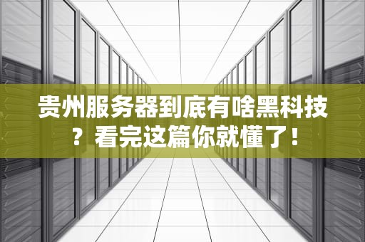 贵州服务器到底有啥黑科技？看完这篇你就懂了！