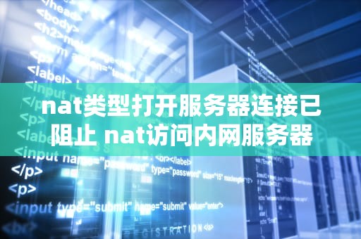 nat类型打开服务器连接已阻止 nat访问内网服务器