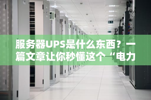 服务器UPS是什么东西？一篇文章让你秒懂这个“电力保镖”的硬核操作！