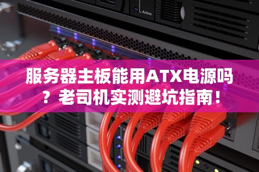 服务器主板能用ATX电源吗？老司机实测避坑指南！