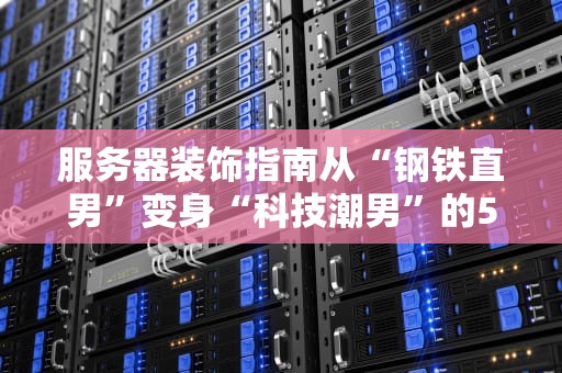 服务器装饰指南从“钢铁直男”变身“科技潮男”的5个骚操作