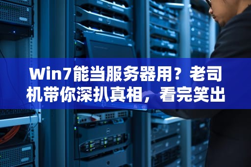 Win7能当服务器用？老司机带你深扒真相，看完笑出腹肌！