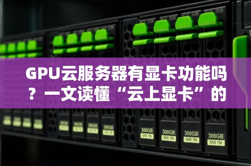 GPU云服务器有显卡功能吗？一文读懂“云上显卡”的真相！