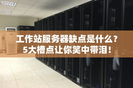 工作站服务器缺点是什么？5大槽点让你笑中带泪！