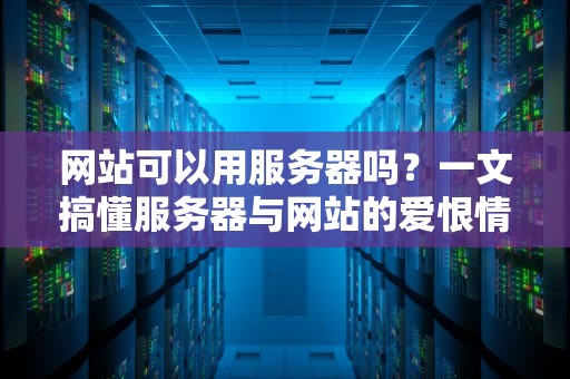网站可以用服务器吗？一文搞懂服务器与网站的爱恨情仇！