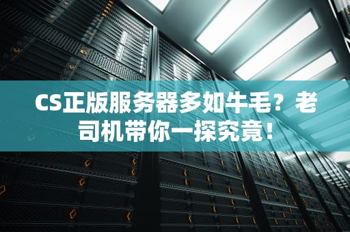 CS正版服务器多如牛毛？老司机带你一探究竟！