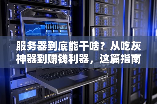 服务器到底能干啥？从吃灰神器到赚钱利器，这篇指南让你秒懂！